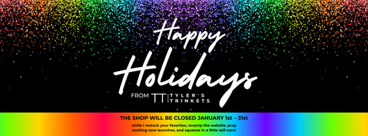A black banner with rainbow colored accents that reads: Happy Holidays from Tyler's Trinkets. The shop will be closed from January 1st to 31st, while we restock, revamp the website, and prep for exciting new launches in 2026!